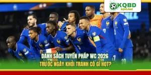 Danh Sách Tuyển Pháp WC 2026 Trước Ngày Khởi Tranh Có Gì Hot? 